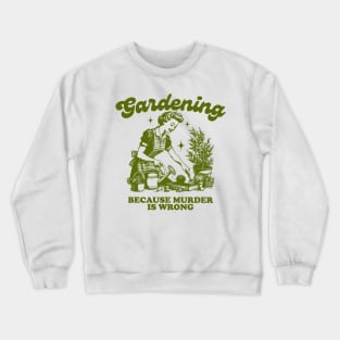 Gardening Because Murder Is Wrong Crewneck Sweatshirt